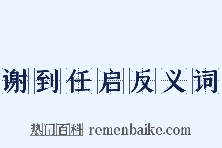 谢到任启反义词是什么意思的图片